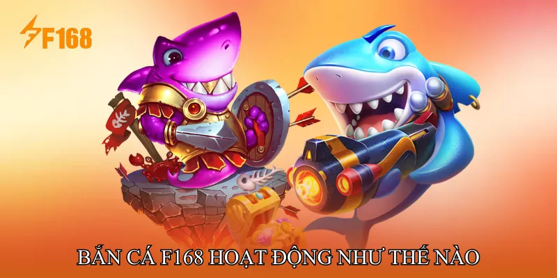 Bắn Cá F168 Hoạt Động Như Thế Nào